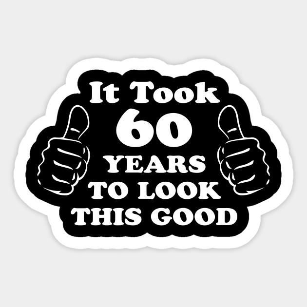 It Took Me 60 Years To Look This Good 60th Birthday Sticker TeePublic